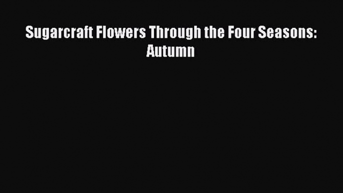 Download Sugarcraft Flowers Through the Four Seasons: Autumn Ebook Free