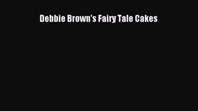 Read Debbie Brown's Fairy Tale Cakes Ebook Free