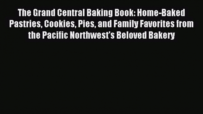 Read The Grand Central Baking Book: Home-Baked Pastries Cookies Pies and Family Favorites from