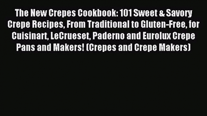 Read The New Crepes Cookbook: 101 Sweet & Savory Crepe Recipes From Traditional to Gluten-Free