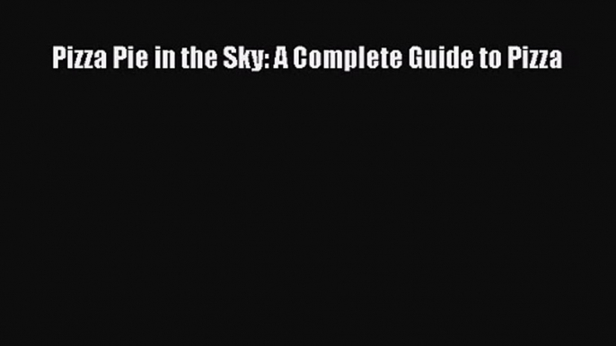 Read Pizza Pie in the Sky: A Complete Guide to Pizza Ebook Free