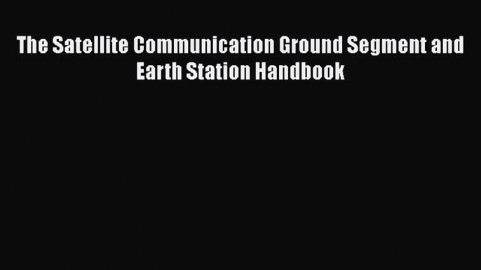 PDF Download The Satellite Communication Ground Segment and Earth Station Handbook Download