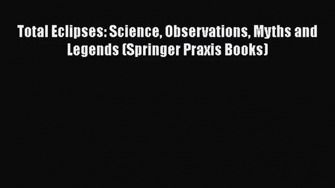 PDF Download Total Eclipses: Science Observations Myths and Legends (Springer Praxis Books)