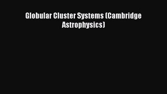 PDF Download Globular Cluster Systems (Cambridge Astrophysics) PDF Full Ebook