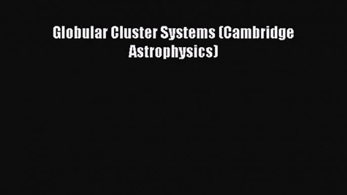 PDF Download Globular Cluster Systems (Cambridge Astrophysics) Download Online