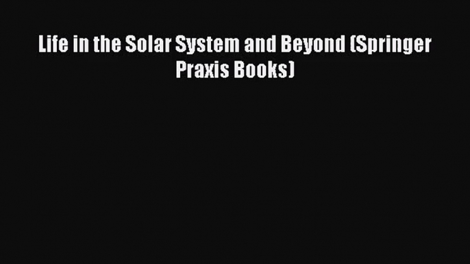 PDF Download Life in the Solar System and Beyond (Springer Praxis Books) Download Full Ebook