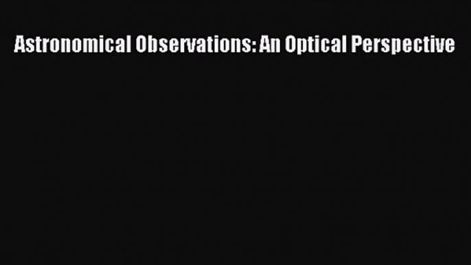 PDF Download Astronomical Observations: An Optical Perspective PDF Online