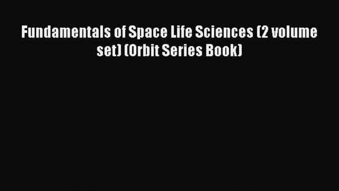 PDF Download Fundamentals of Space Life Sciences (2 volume set) (Orbit Series Book) Download