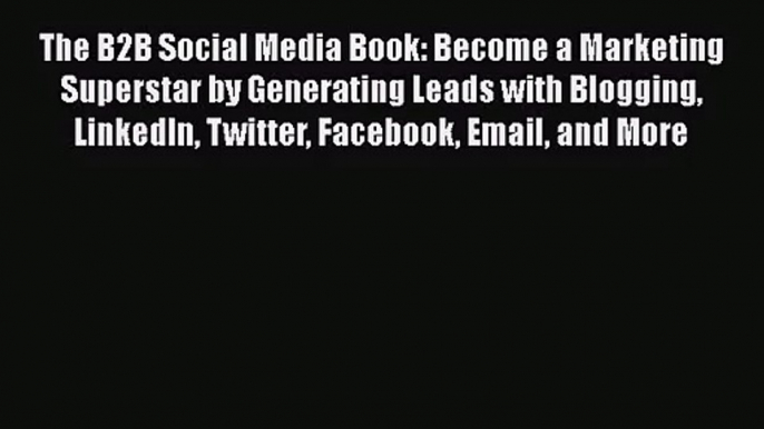 The B2B Social Media Book: Become a Marketing Superstar by Generating Leads with Blogging LinkedIn