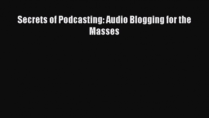 Secrets of Podcasting: Audio Blogging for the Masses Read Secrets of Podcasting: Audio Blogging