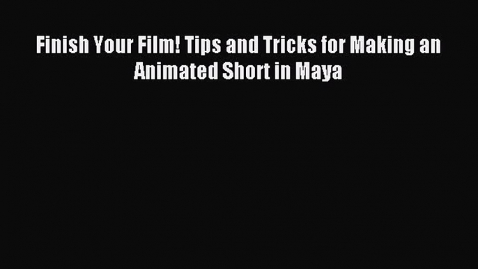 Finish Your Film! Tips and Tricks for Making an Animated Short in Maya Download Finish Your