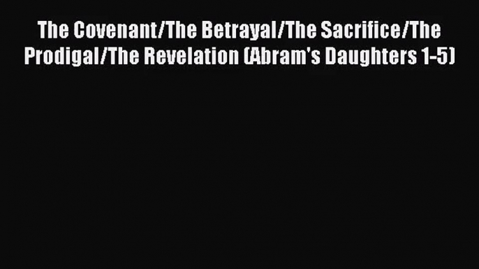 Read The Covenant/The Betrayal/The Sacrifice/The Prodigal/The Revelation (Abram's Daughters