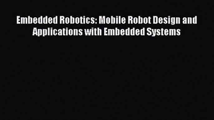 [PDF Download] Embedded Robotics: Mobile Robot Design and Applications with Embedded Systems