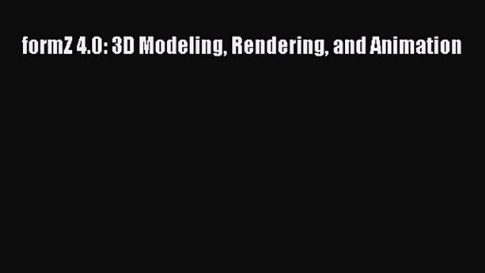 formZ 4.0: 3D Modeling Rendering and Animation Read formZ 4.0: 3D Modeling Rendering and Animation#