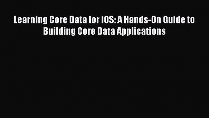 [PDF Download] Learning Core Data for iOS: A Hands-On Guide to Building Core Data Applications#