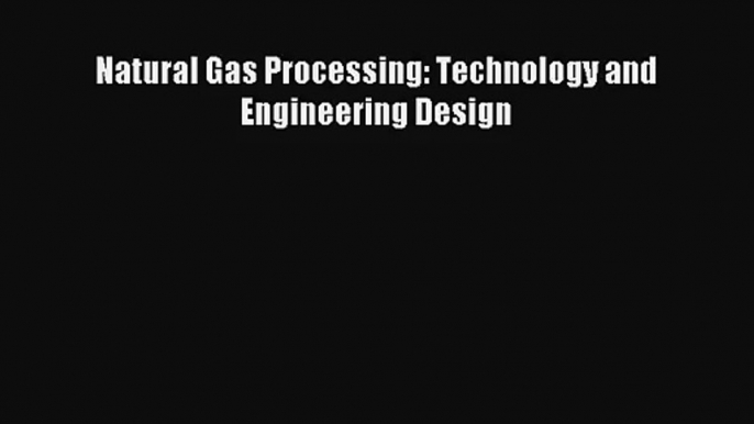 [PDF Download] Natural Gas Processing: Technology and Engineering Design [Read] Online