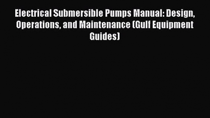 [PDF Download] Electrical Submersible Pumps Manual: Design Operations and Maintenance (Gulf