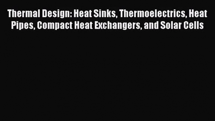 [PDF Download] Thermal Design: Heat Sinks Thermoelectrics Heat Pipes Compact Heat Exchangers