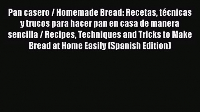 Pan casero / Homemade Bread: Recetas técnicas y trucos para hacer pan en casa de manera sencilla