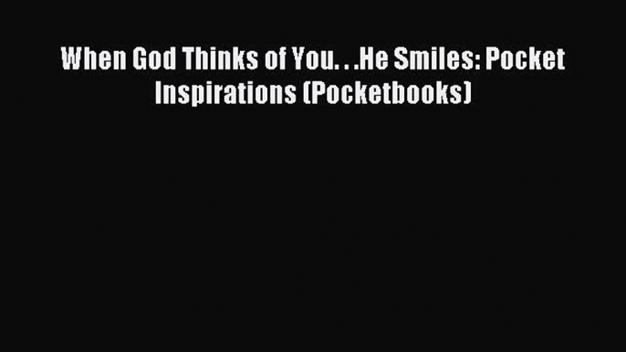 When God Thinks of You. . .He Smiles: Pocket Inspirations (Pocketbooks) [PDF Download] When