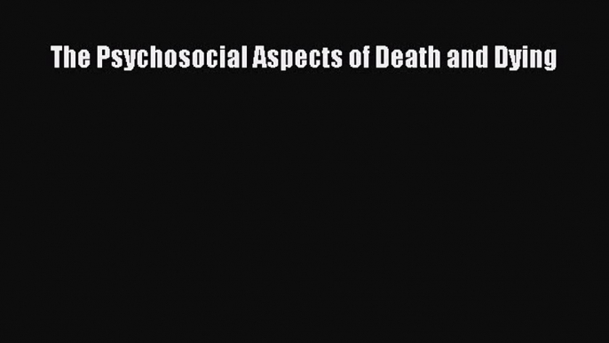 [PDF Download] The Psychosocial Aspects of Death and Dying [PDF] Online