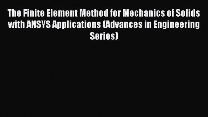 [PDF Download] The Finite Element Method for Mechanics of Solids with ANSYS Applications (Advances