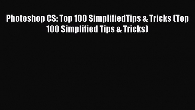 Photoshop CS: Top 100 SimplifiedTips & Tricks (Top 100 Simplified Tips & Tricks) Read Photoshop