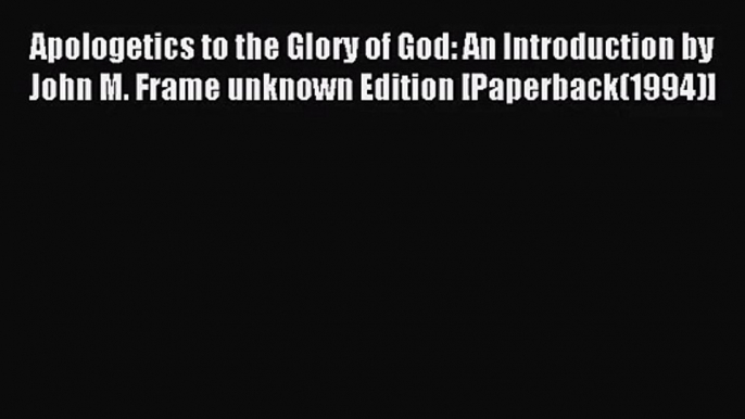 Apologetics to the Glory of God: An Introduction by John M. Frame unknown Edition [Paperback(1994)]