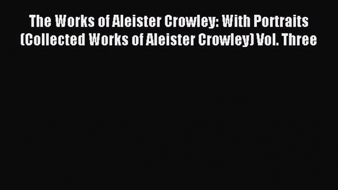 [PDF Download] The Works of Aleister Crowley: With Portraits (Collected Works of Aleister Crowley)