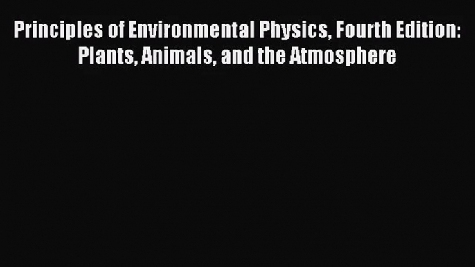 [PDF Download] Principles of Environmental Physics Fourth Edition: Plants Animals and the Atmosphere