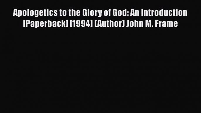 Apologetics to the Glory of God: An Introduction [Paperback] [1994] (Author) John M. Frame