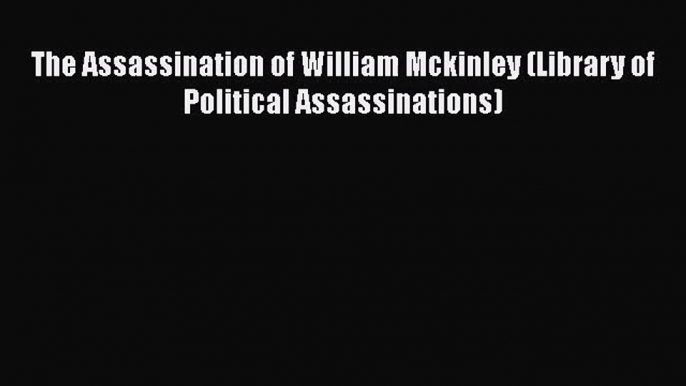 The Assassination of William Mckinley (Library of Political Assassinations) [PDF Download]