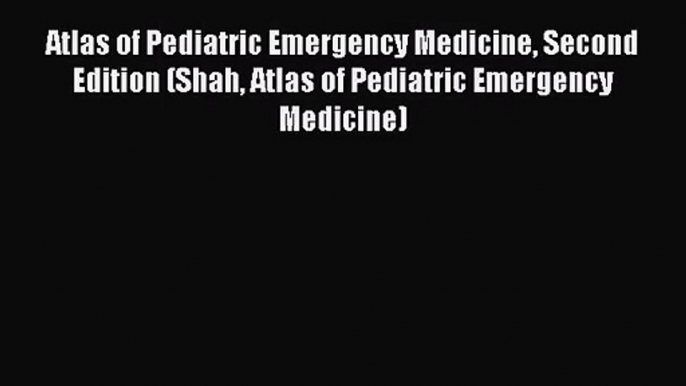 [PDF Download] Atlas of Pediatric Emergency Medicine Second Edition (Shah Atlas of Pediatric