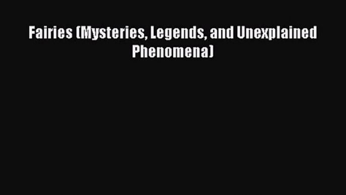 Fairies (Mysteries Legends and Unexplained Phenomena) [PDF Download] Fairies (Mysteries Legends