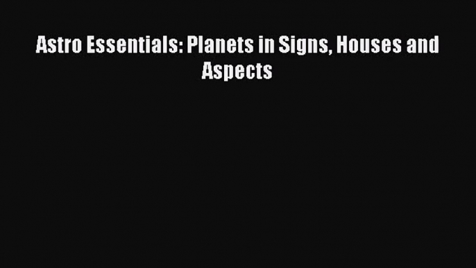 [PDF Download] Astro Essentials: Planets in Signs Houses and Aspects [Download] Online