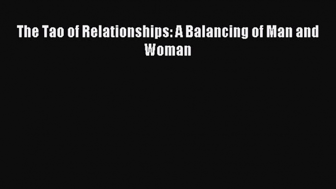 The Tao of Relationships: A Balancing of Man and Woman [PDF Download] The Tao of Relationships: