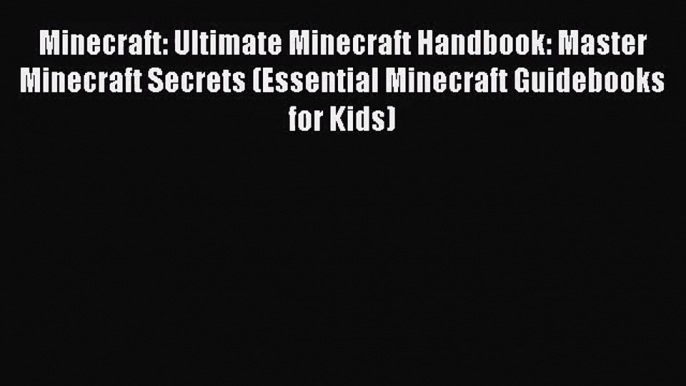 Minecraft: Ultimate Minecraft Handbook: Master Minecraft Secrets (Essential Minecraft Guidebooks