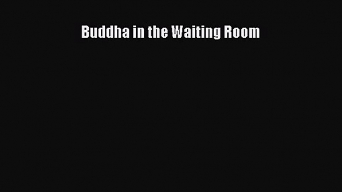 Buddha in the Waiting Room [PDF Download] Buddha in the Waiting Room# [Read] Online