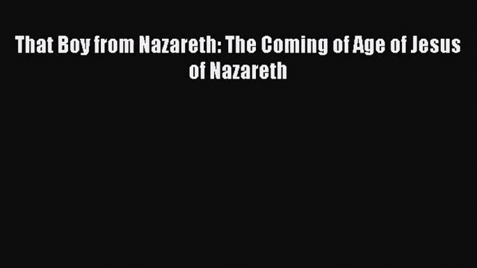 That Boy from Nazareth: The Coming of Age of Jesus of Nazareth [PDF Download] That Boy from