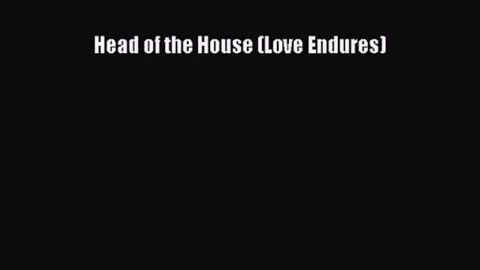 Head of the House (Love Endures) [PDF Download] Head of the House (Love Endures)# [Read] Full