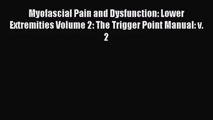 Myofascial Pain and Dysfunction: Lower Extremities Volume 2: The Trigger Point Manual: v. 2