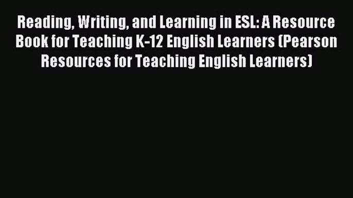 Reading Writing and Learning in ESL: A Resource Book for Teaching K-12 English Learners (Pearson