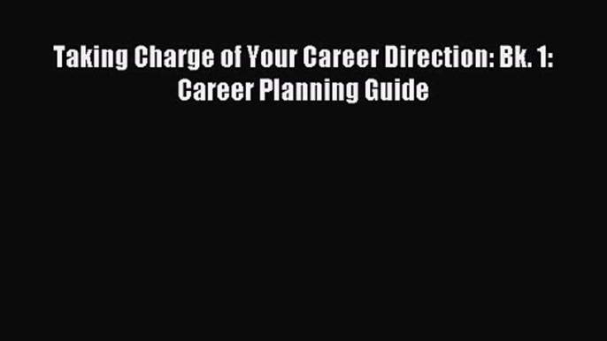 Taking Charge of Your Career Direction: Bk. 1: Career Planning Guide [Read] Online