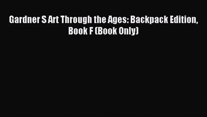 Gardner S Art Through the Ages: Backpack Edition Book F (Book Only) [Read] Full Ebook