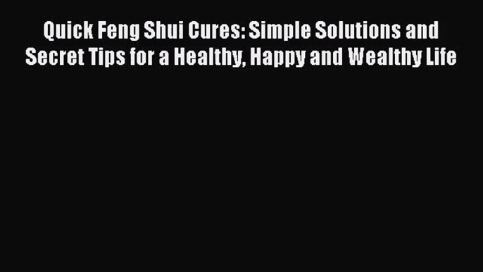 Read Quick Feng Shui Cures: Simple Solutions and Secret Tips for a Healthy Happy and Wealthy