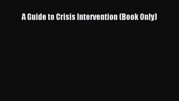 A Guide to Crisis Intervention (Book Only) [Read] Full Ebook