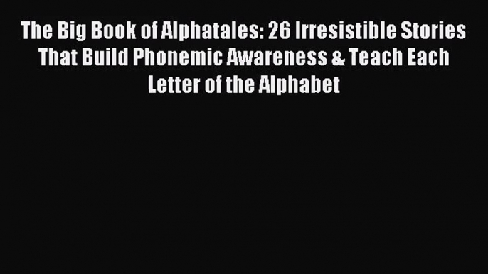 The Big Book of Alphatales: 26 Irresistible Stories That Build Phonemic Awareness & Teach Each