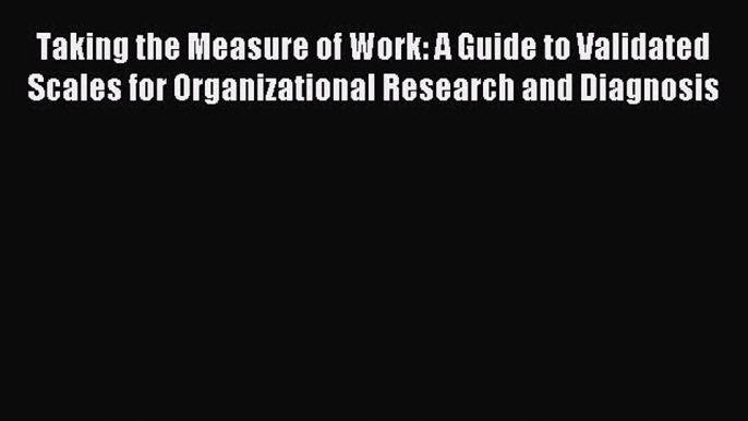 [PDF Download] Taking the Measure of Work: A Guide to Validated Scales for Organizational Research