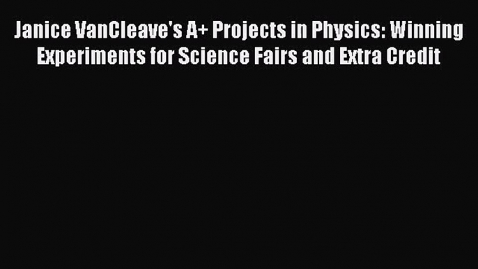 Janice VanCleave's A+ Projects in Physics: Winning Experiments for Science Fairs and Extra