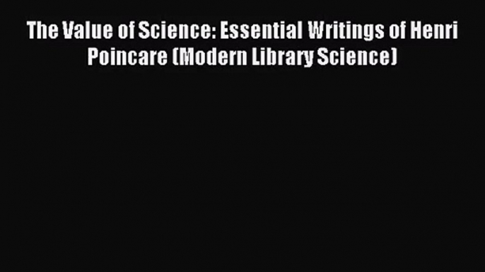 [PDF Download] The Value of Science: Essential Writings of Henri Poincare (Modern Library Science)